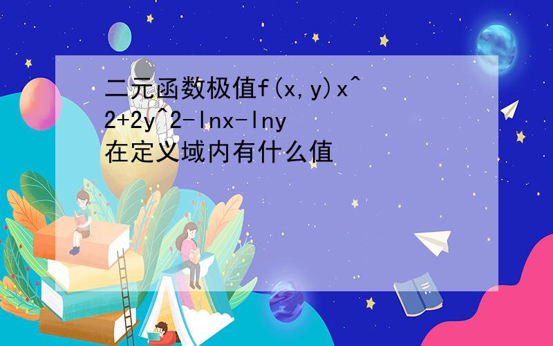 二元函数极值f(x,y)x^2+2y^2-lnx-lny在定义域内有什么值