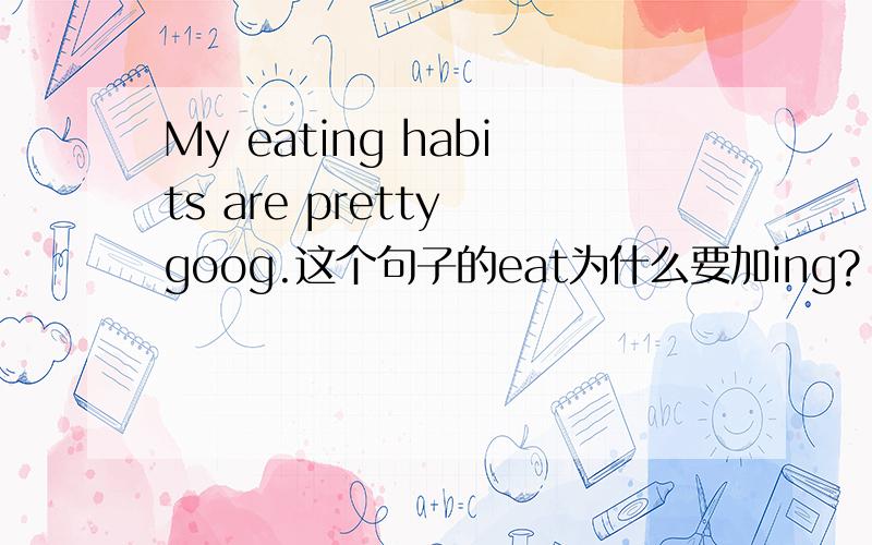 My eating habits are pretty goog.这个句子的eat为什么要加ing?