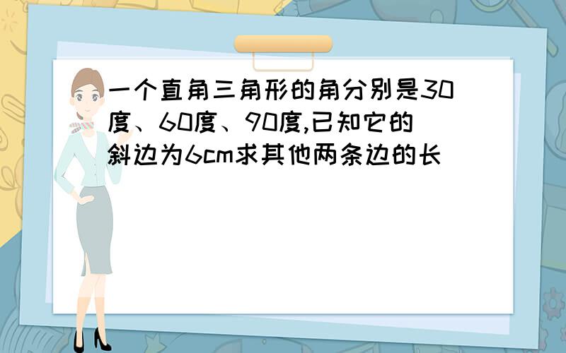 一个直角三角形的角分别是30度、60度、90度,已知它的斜边为6cm求其他两条边的长