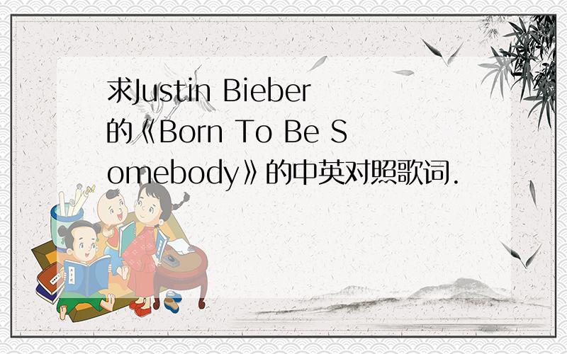 求Justin Bieber的《Born To Be Somebody》的中英对照歌词.