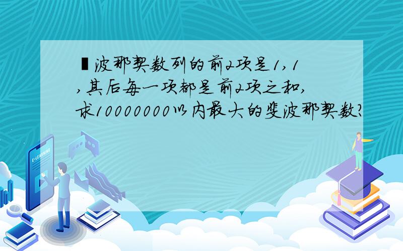 婓波那契数列的前2项是1,1,其后每一项都是前2项之和,求10000000以内最大的斐波那契数?