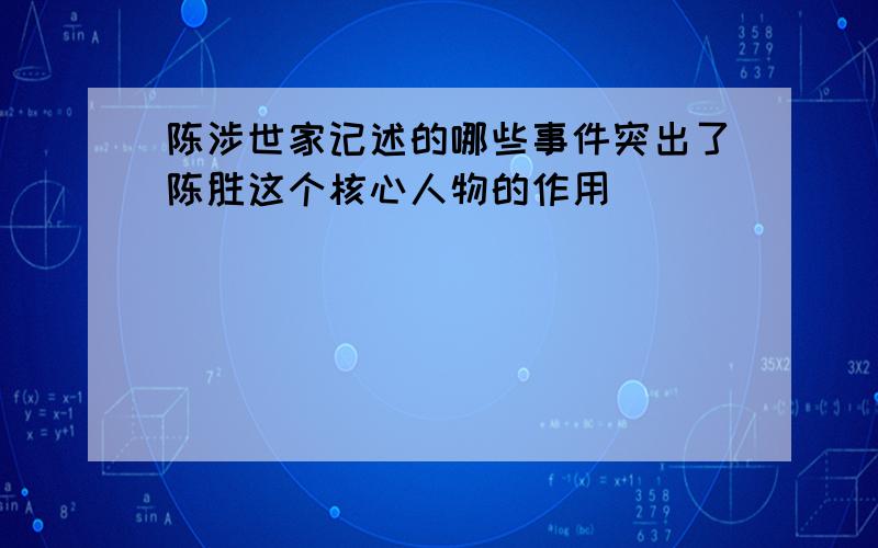 陈涉世家记述的哪些事件突出了陈胜这个核心人物的作用