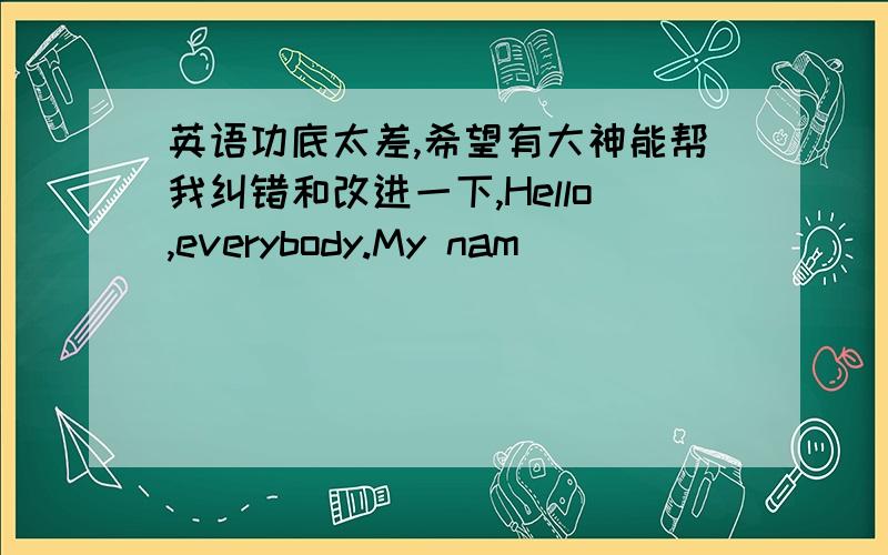 英语功底太差,希望有大神能帮我纠错和改进一下,Hello,everybody.My nam