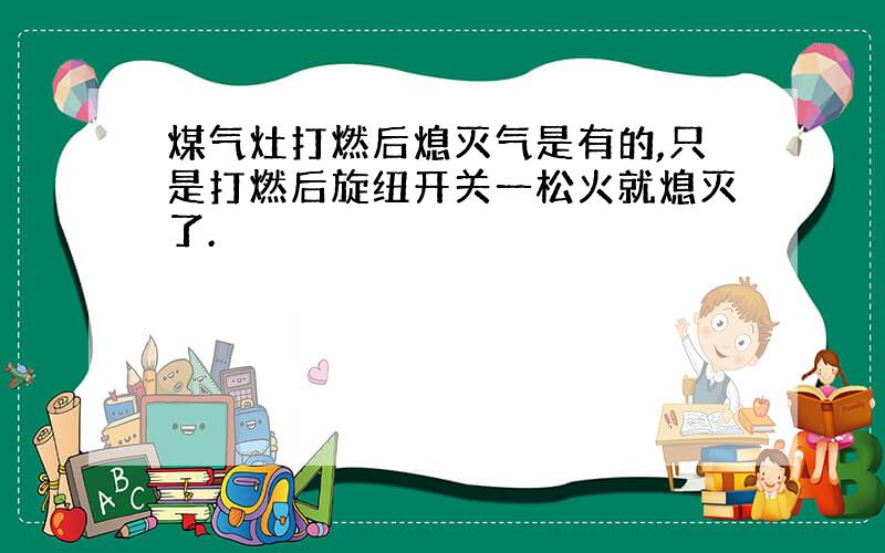 煤气灶打燃后熄灭气是有的,只是打燃后旋纽开关一松火就熄灭了.