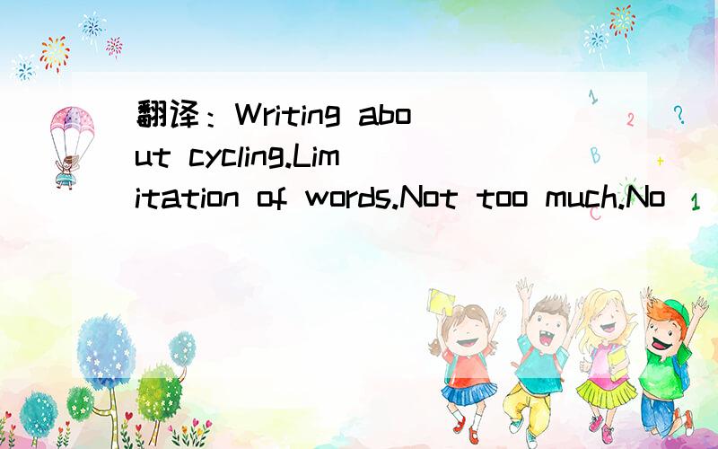 翻译：Writing about cycling.Limitation of words.Not too much.No