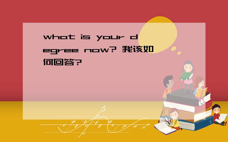 what is your degree now? 我该如何回答?