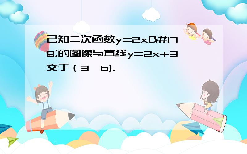 已知二次函数y=2x²的图像与直线y=2x+3交于（3,b).