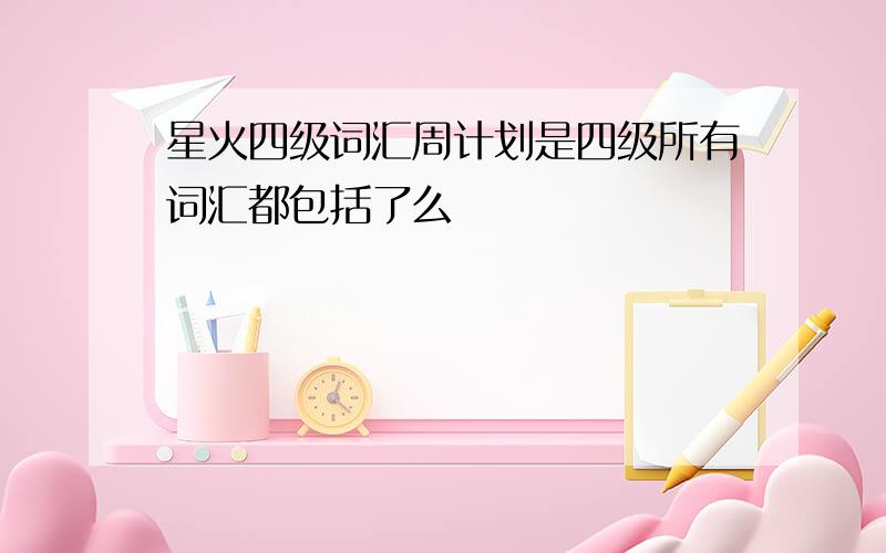 星火四级词汇周计划是四级所有词汇都包括了么