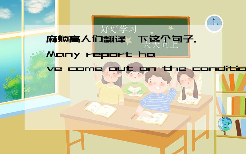 麻烦高人们翻译一下这个句子.Many report have come out on the conditions an