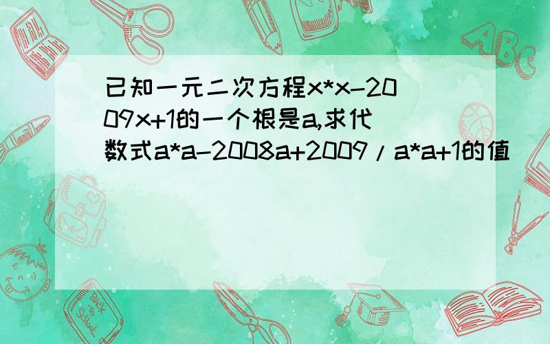 已知一元二次方程x*x-2009x+1的一个根是a,求代数式a*a-2008a+2009/a*a+1的值