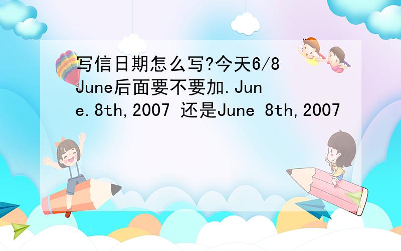 写信日期怎么写?今天6/8 June后面要不要加.June.8th,2007 还是June 8th,2007