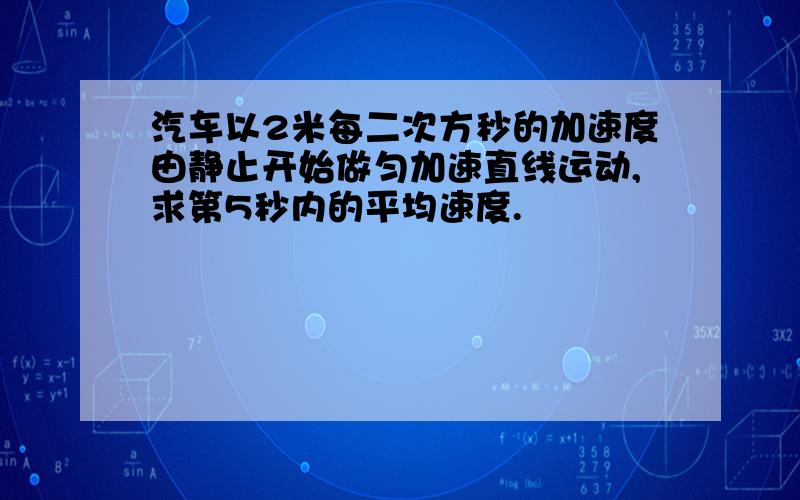 汽车以2米每二次方秒的加速度由静止开始做匀加速直线运动,求第5秒内的平均速度.