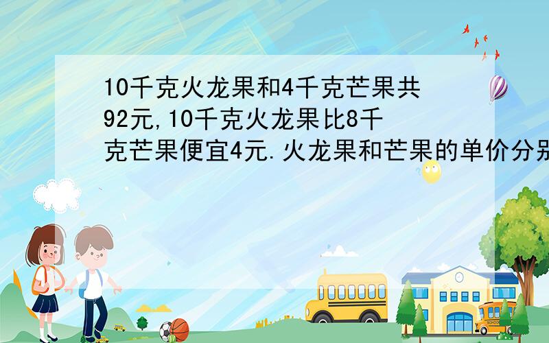 10千克火龙果和4千克芒果共92元,10千克火龙果比8千克芒果便宜4元.火龙果和芒果的单价分别是多少元?