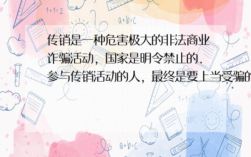 传销是一种危害极大的非法商业诈骗活动，国家是明令禁止的．参与传销活动的人，最终是要上当受骗的．据报道，某公司利用传销活动