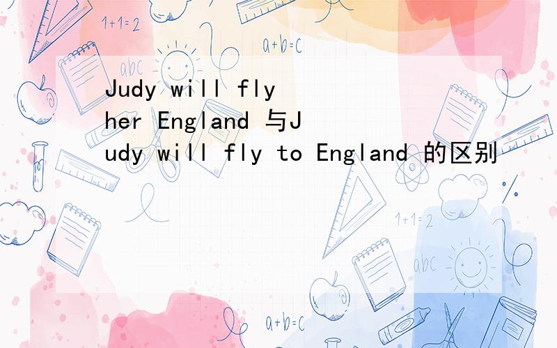 Judy will fly her England 与Judy will fly to England 的区别