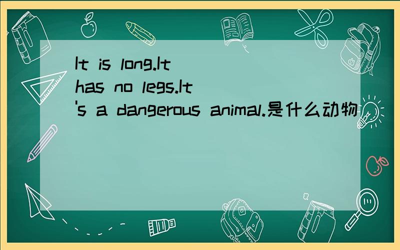 It is long.It has no legs.It's a dangerous animal.是什么动物