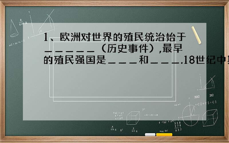 1、欧洲对世界的殖民统治始于▁▁▁▁▁（历史事件）,最早的殖民强国是▁▁▁和▁▁▁.18世纪中期,最大的殖民国家事率先完