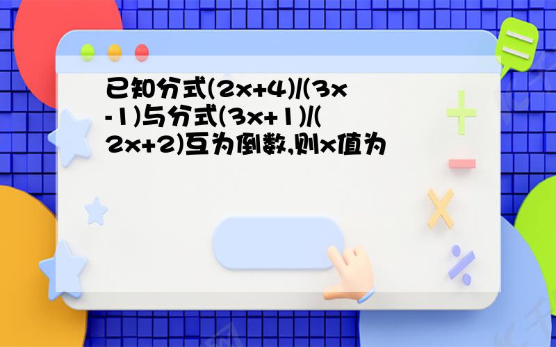 已知分式(2x+4)/(3x-1)与分式(3x+1)/(2x+2)互为倒数,则x值为