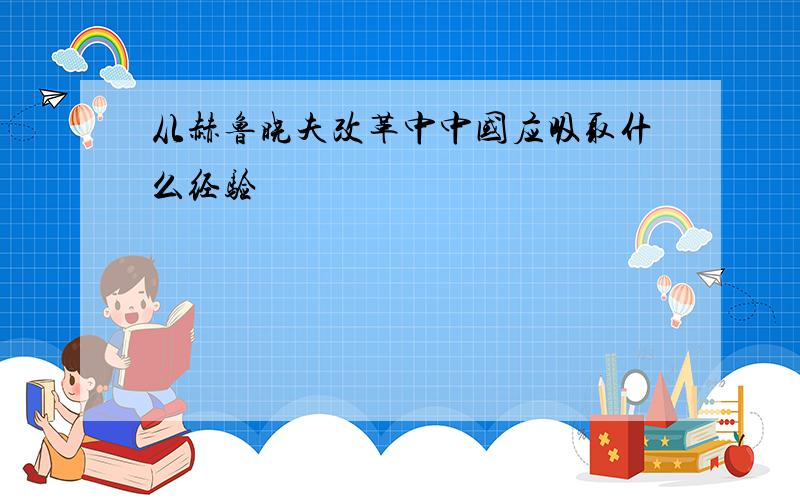 从赫鲁晓夫改革中中国应吸取什么经验