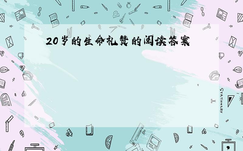 20岁的生命礼赞的阅读答案