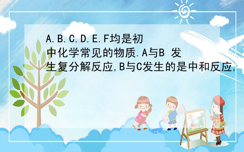 A.B.C.D.E.F均是初中化学常见的物质.A与B 发生复分解反应,B与C发生的是中和反应,