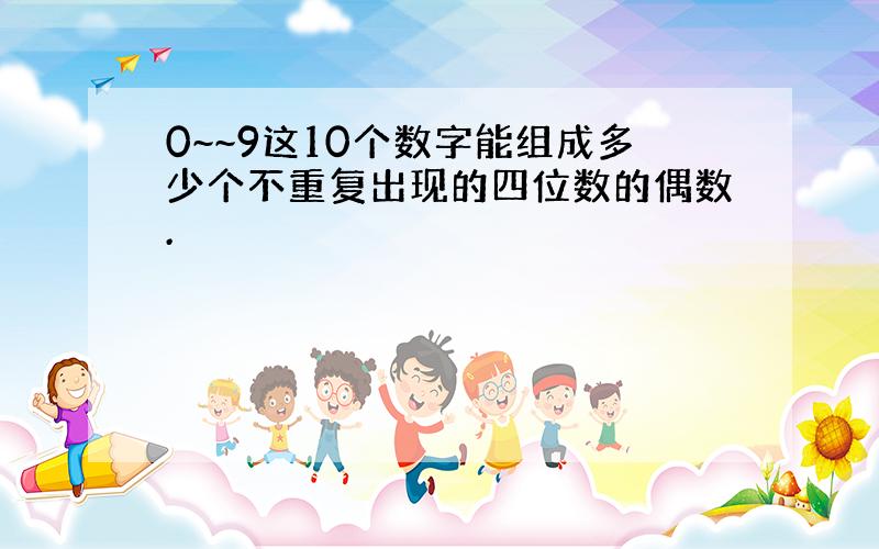 0~~9这10个数字能组成多少个不重复出现的四位数的偶数.