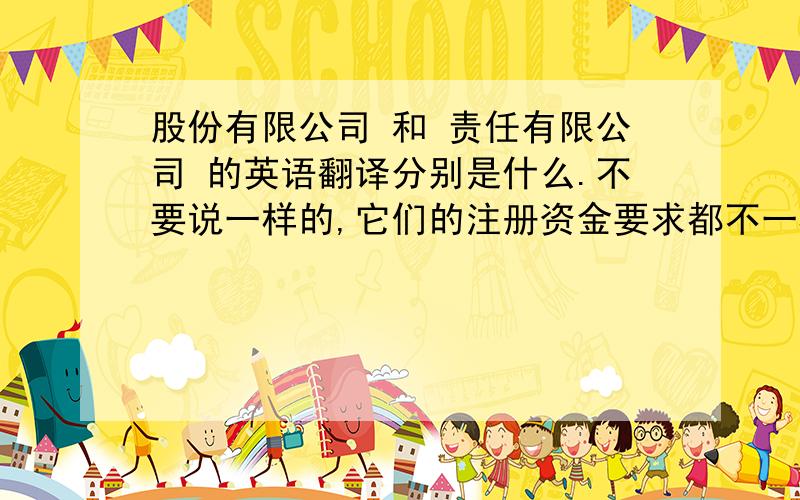 股份有限公司 和 责任有限公司 的英语翻译分别是什么.不要说一样的,它们的注册资金要求都不一样吧.