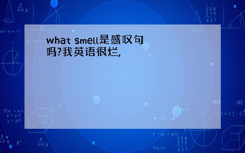 what smell是感叹句吗?我英语很烂,