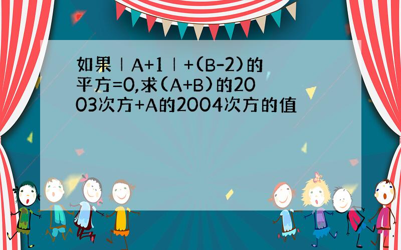 如果│A+1│+(B-2)的平方=0,求(A+B)的2003次方+A的2004次方的值