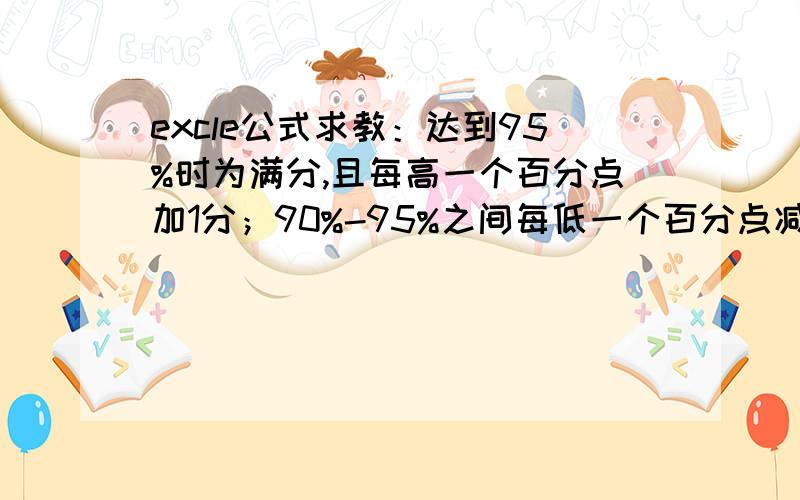 excle公式求教：达到95%时为满分,且每高一个百分点加1分；90%-95%之间每低一个百分点减1分；在低于90%时,