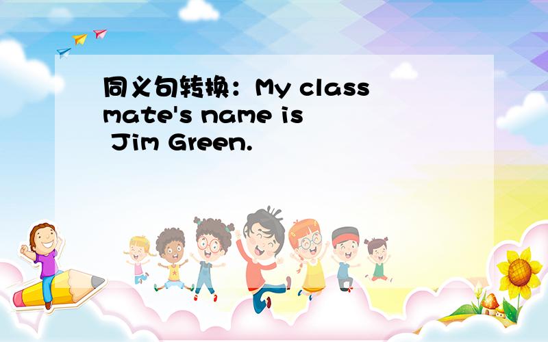 同义句转换：My classmate's name is Jim Green.