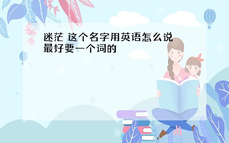 迷茫 这个名字用英语怎么说 最好要一个词的