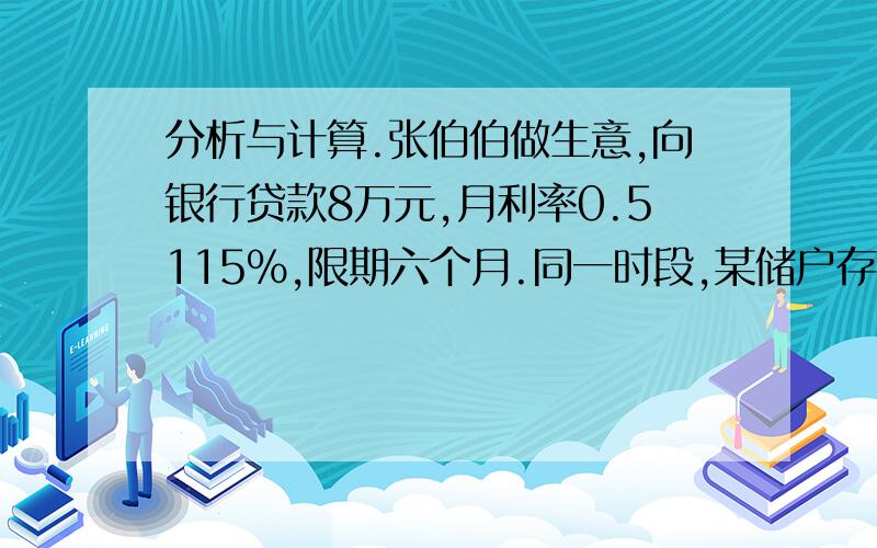 分析与计算.张伯伯做生意,向银行贷款8万元,月利率0.5115%,限期六个月.同一时段,某储户存入8万元,存期半年,年利