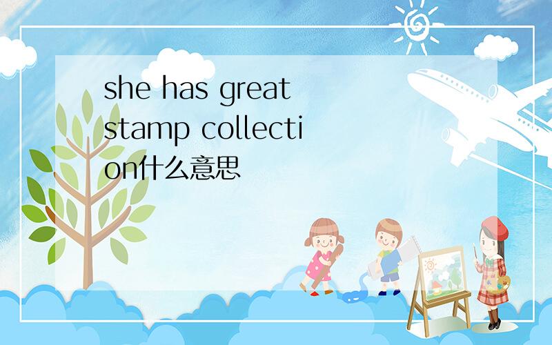 she has great stamp collection什么意思