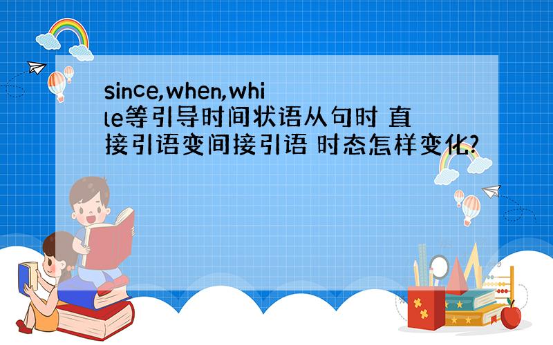 since,when,while等引导时间状语从句时 直接引语变间接引语 时态怎样变化?