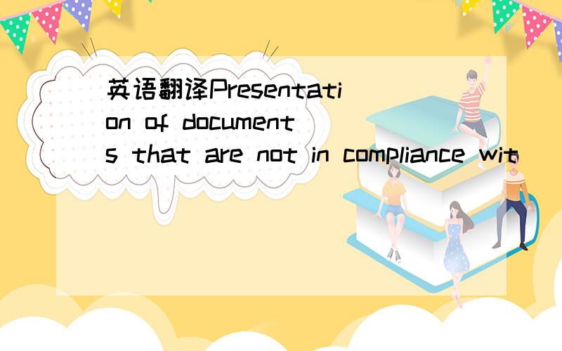 英语翻译Presentation of documents that are not in compliance wit