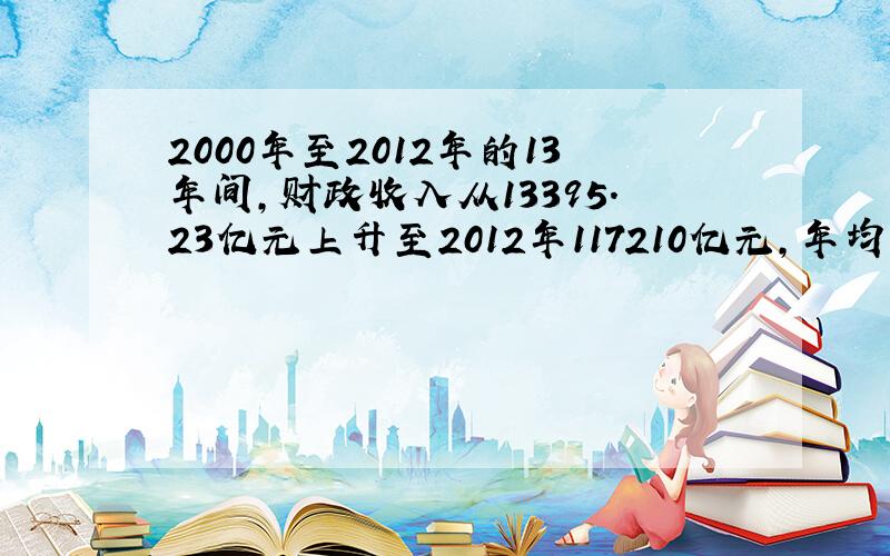 2000年至2012年的13年间,财政收入从13395.23亿元上升至2012年117210亿元,年均增率是多少?