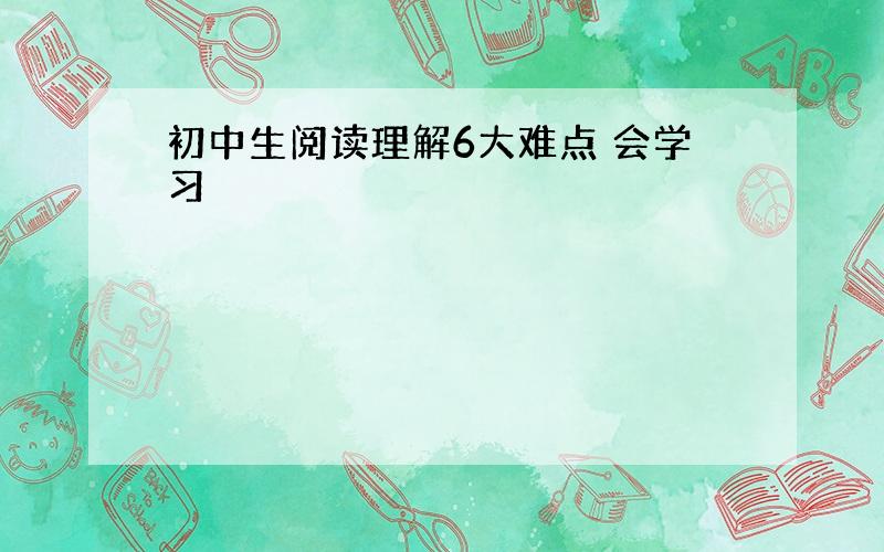 初中生阅读理解6大难点 会学习