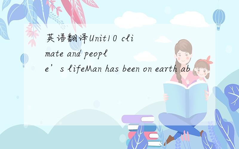 英语翻译Unit10 climate and people’s lifeMan has been on earth ab