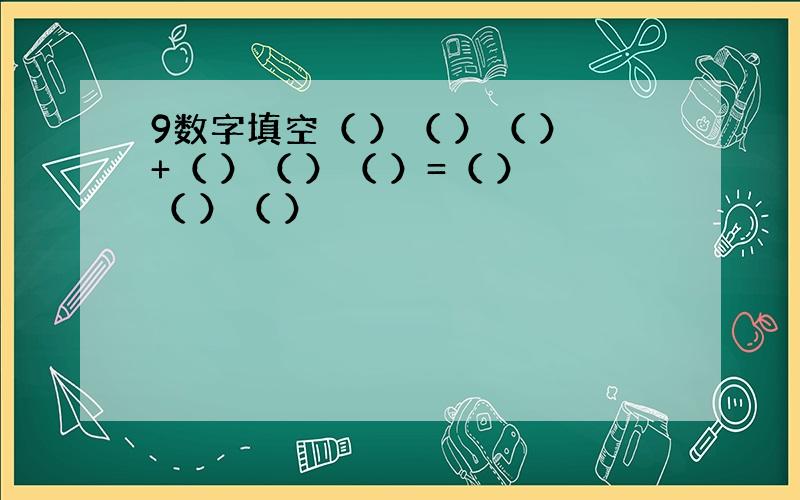 9数字填空（ ）（ ）（ ）+（ ）（ ）（ ）=（ ）（ ）（ ）