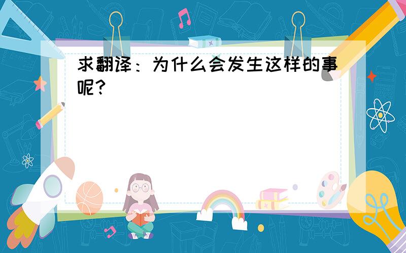 求翻译：为什么会发生这样的事呢?