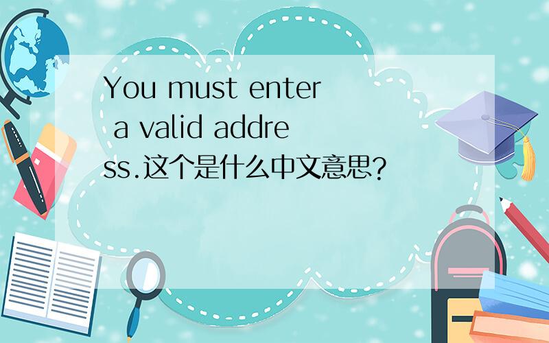 You must enter a valid address.这个是什么中文意思?