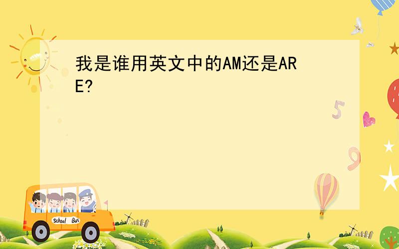 我是谁用英文中的AM还是ARE?