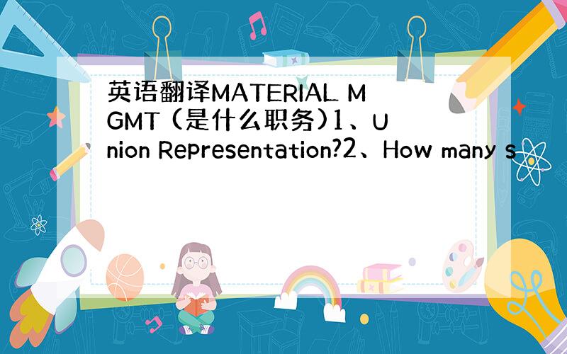 英语翻译MATERIAL MGMT (是什么职务)1、Union Representation?2、How many s