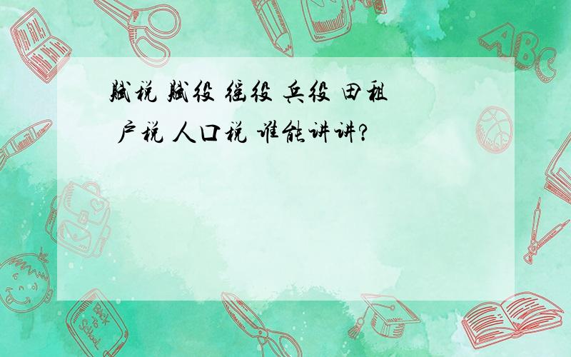 赋税 赋役 徭役 兵役 田租 户税 人口税 谁能讲讲?