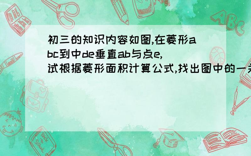 初三的知识内容如图,在菱形abc到中de垂直ab与点e,试根据菱形面积计算公式,找出图中的一关于线段成比例的式子