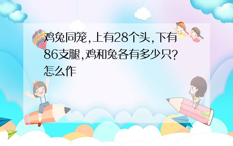 鸡兔同笼,上有28个头,下有86支腿,鸡和兔各有多少只?怎么作