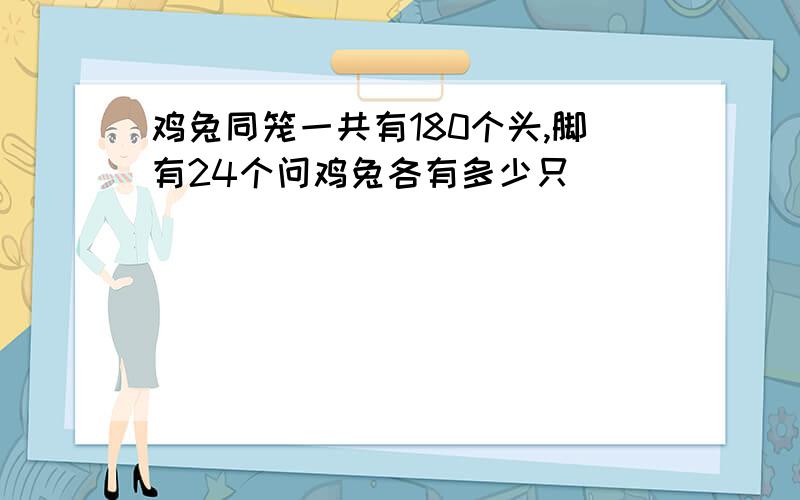 鸡兔同笼一共有180个头,脚有24个问鸡兔各有多少只