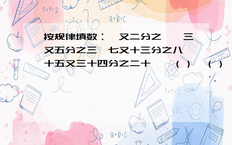 按规律填数：一又二分之一、三又五分之三、七又十三分之八、十五又三十四分之二十一、（）、（）