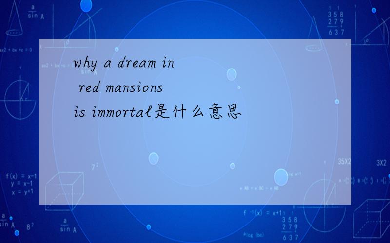 why a dream in red mansions is immortal是什么意思